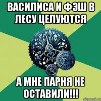 Василиса и Фэш в лесу целуются А мне парня не оставили!!!