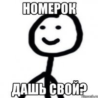 НОМЕРОК ДАШЬ СВОЙ?