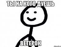 ты на кого дуешь ветерок