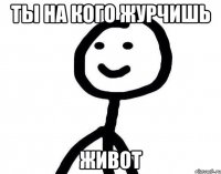 ты на кого журчишь живот