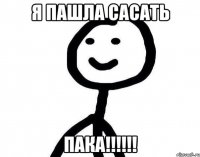 Я ПАШЛА САСАТЬ ПАКА!!!!!!