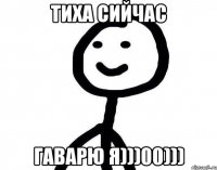 ТИХА СИЙЧАС ГАВАРЮ Я)))00)))