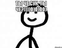 Ты че сук, ты че?))))0)0)00) 