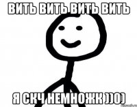 Вить вить вить вить Я скч немножк ))0)