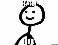 Ну ты КПЦ