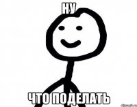 Ну Что поделать