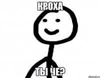 Кроха ты че?