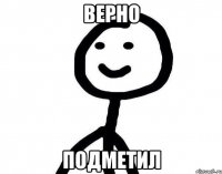 верно подметил