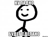 Ну ладно будет сделано