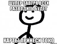 Шулер завтра всех разводить будет Карты принеси токо