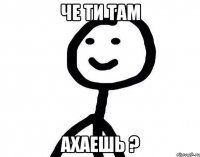 че ти там ахаешь ?