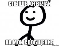 слышь, отвечай на мои сообщения