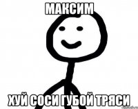 Максим хуй соси губой тряси