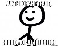 ах ты орангутанг, жопомордый)00))0)