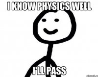 I know physics well I'll pass