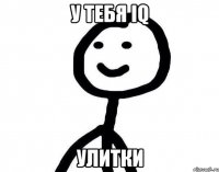 у тебя IQ улитки