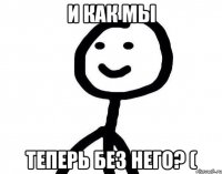 И как мы теперь без него? (