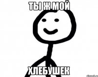 ты ж мой хлебушек