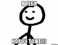 я тебя короч тоже)))