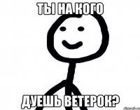 ты на кого дуешь ветерок?