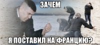 зачем я поставил на францию?