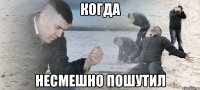 Когда Несмешно пошутил