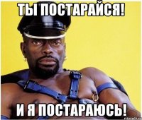 Ты постарайся! И я постараюсь!