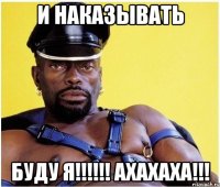 И наказывать Буду я!!!!!! Ахахаха!!!