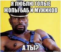 я люблю голые жопы баб и мужиков А ТЫ?