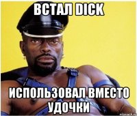 Встал Dick использовал вместо удочки