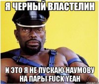 Я Черный властелин И это я не пускаю Наумову на пары Fuck Yeah