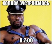 холява зустрінемось в 7:00