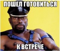 пошел готовиться к встрече