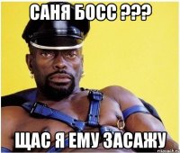 Саня босс ??? Щас я ему засажу