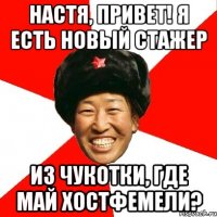 Настя, привет! Я есть новый стажер из чукотки, где май хостфемели?