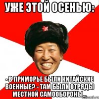 Уже этой осенью: - В Приморье были китайские военные? - Там были отряды местной самообороны...