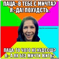 Паца:-в тебе є мичта? Я:-да! похудєть. Паца: то чого не худєєш? Я:- а як без мичти жить?