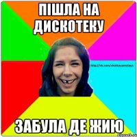 пішла на дискотеку забула де жию