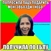 Попросила пацу подарить мені звьозди і небо. получила по еблу