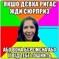 Якшо дєвка ригає жди сюрприз або вона бєрємєна або її від тебе тошнить