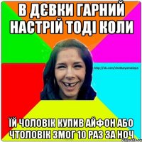 В дєвки гарний настрій тоді коли їй чоловік купив айфон або чтоловік змог 10 раз за ноч