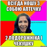 всігда ношу з собою аптечку 2 подорожніка і чекушку