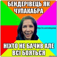 Бендерівець як чупакабра ніхто не бачив але всі бояться