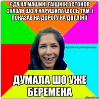 Єду на машині гаїшнік остонов сказав шо я нарушила шось там, і показав на дорогу на дві лінії думала шо уже беремена