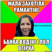 Мала захотіла рамантікі Банка водікі і пол огірка