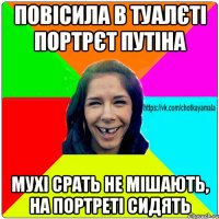 повісила в туалєті портрєт путіна мухі срать не мішають, на портреті сидять