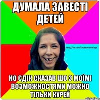 Думала завесті детей Но Єдік сказав шо з моїмі возможностями можно тільки курей