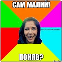 САМ МАЛИЙ! ПОНЯВ?