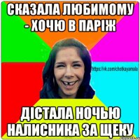 Сказала любимому - хочю в Парiж Дiстала ночью налисника за щеку