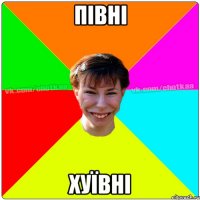 ПІВНІ ХУЇВНІ